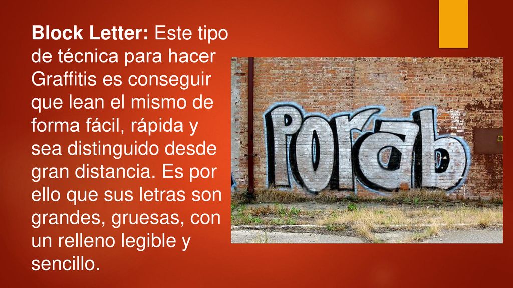 Block Letter: Este tipo de técnica para hacer Graffitis es conseguir que lean el mismo de forma fácil, rápida y sea distinguido desde gran distancia.