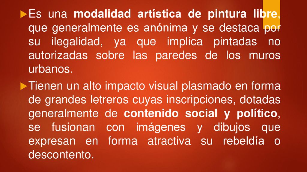 Es una modalidad artística de pintura libre, que generalmente es anónima y se destaca por su ilegalidad, ya que implica pintadas no autorizadas sobre las paredes de los muros urbanos.