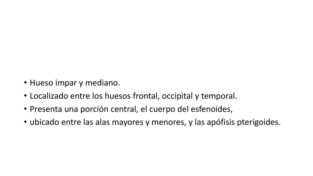 Hueso impar y mediano. Localizado entre los huesos frontal, occipital y temporal. Presenta una porción central, el cuerpo del esfenoides,