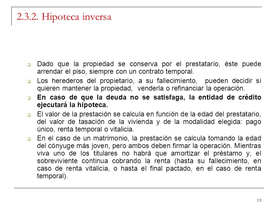 Hipoteca inversa Dado que la propiedad se conserva por el prestatario, éste puede arrendar el piso, siempre con un contrato temporal.