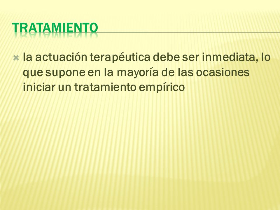 TRATAMIENTO la actuación terapéutica debe ser inmediata, lo que supone en la mayoría de las ocasiones iniciar un tratamiento empírico.