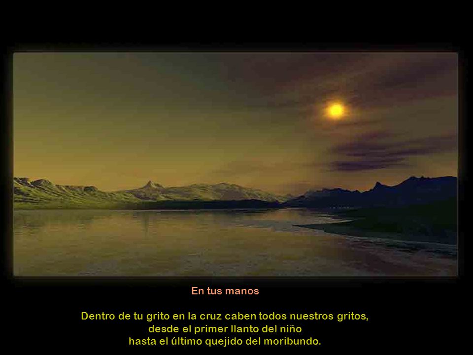 Dentro de tu grito en la cruz caben todos nuestros gritos,