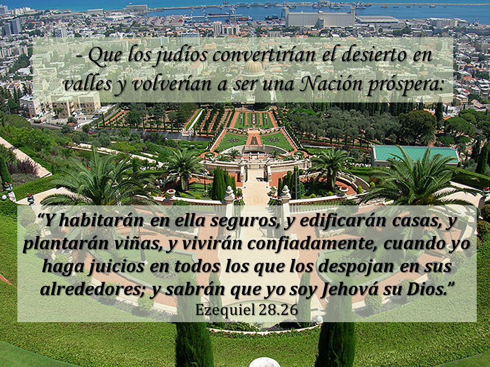 - Que los judíos convertirían el desierto en valles y volverían a ser una Nación próspera:
