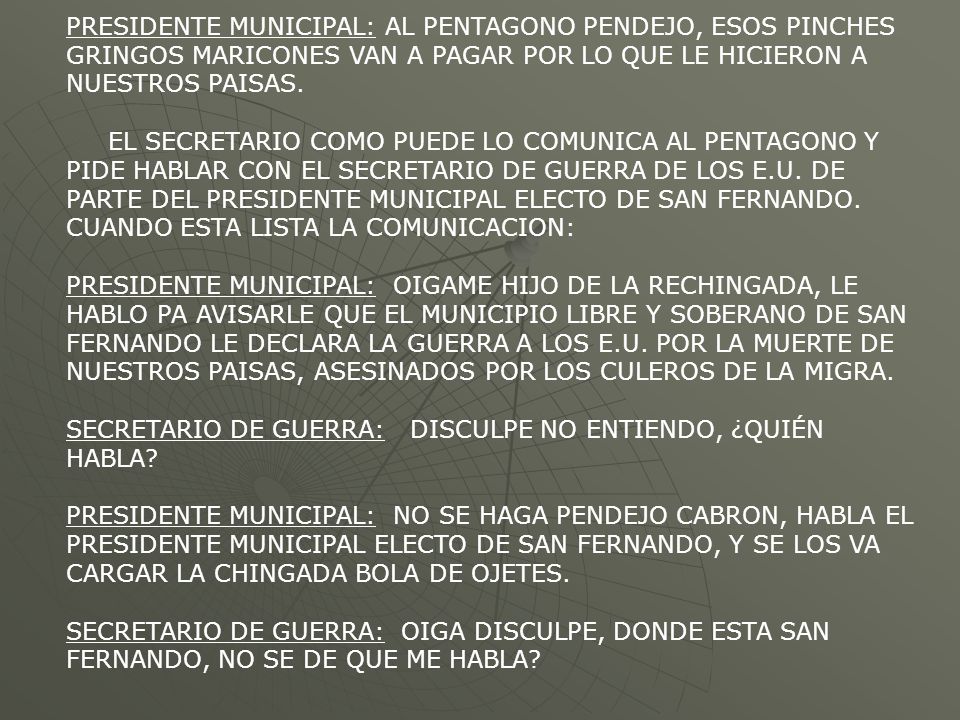 PRESIDENTE MUNICIPAL: AL PENTAGONO PENDEJO, ESOS PINCHES GRINGOS MARICONES VAN A PAGAR POR LO QUE LE HICIERON A NUESTROS PAISAS.