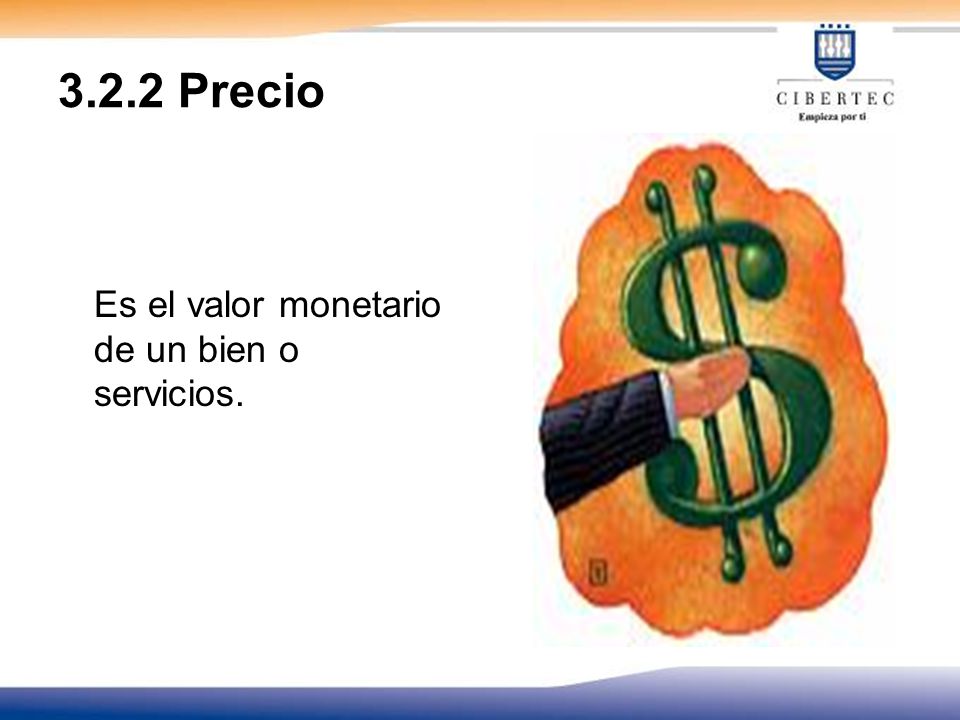 3.2.2 Precio Es el valor monetario de un bien o servicios.