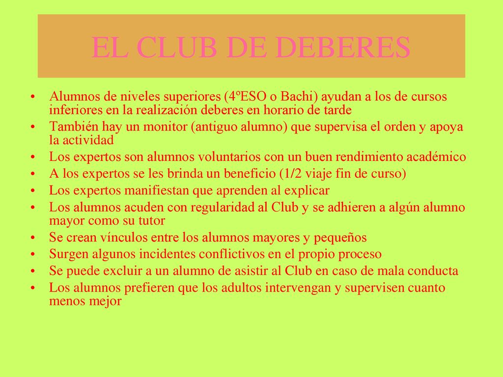 EL CLUB DE DEBERES Alumnos de niveles superiores (4ºESO o Bachi) ayudan a los de cursos inferiores en la realización deberes en horario de tarde.