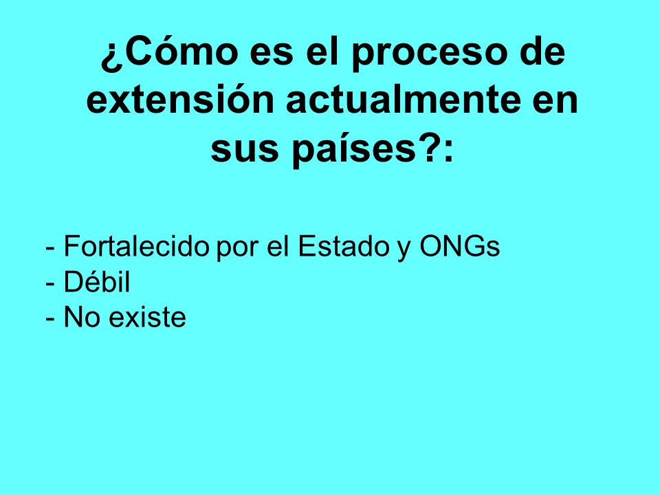 ¿Cómo es el proceso de extensión actualmente en sus países :
