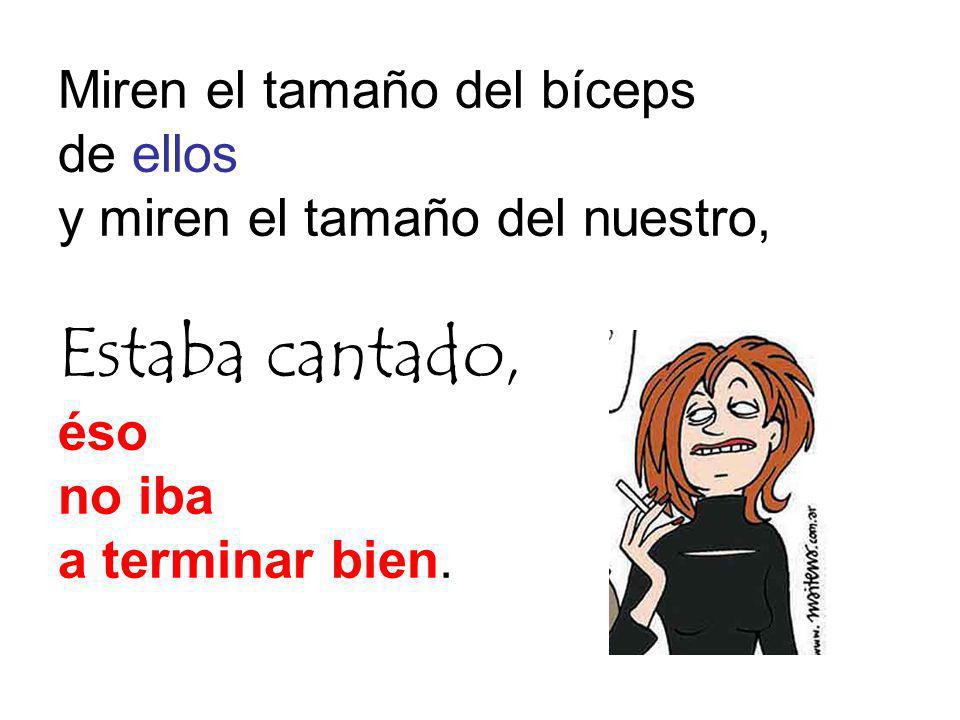 Miren el tamaño del bíceps de ellos y miren el tamaño del nuestro, Estaba cantado, éso no iba a terminar bien.
