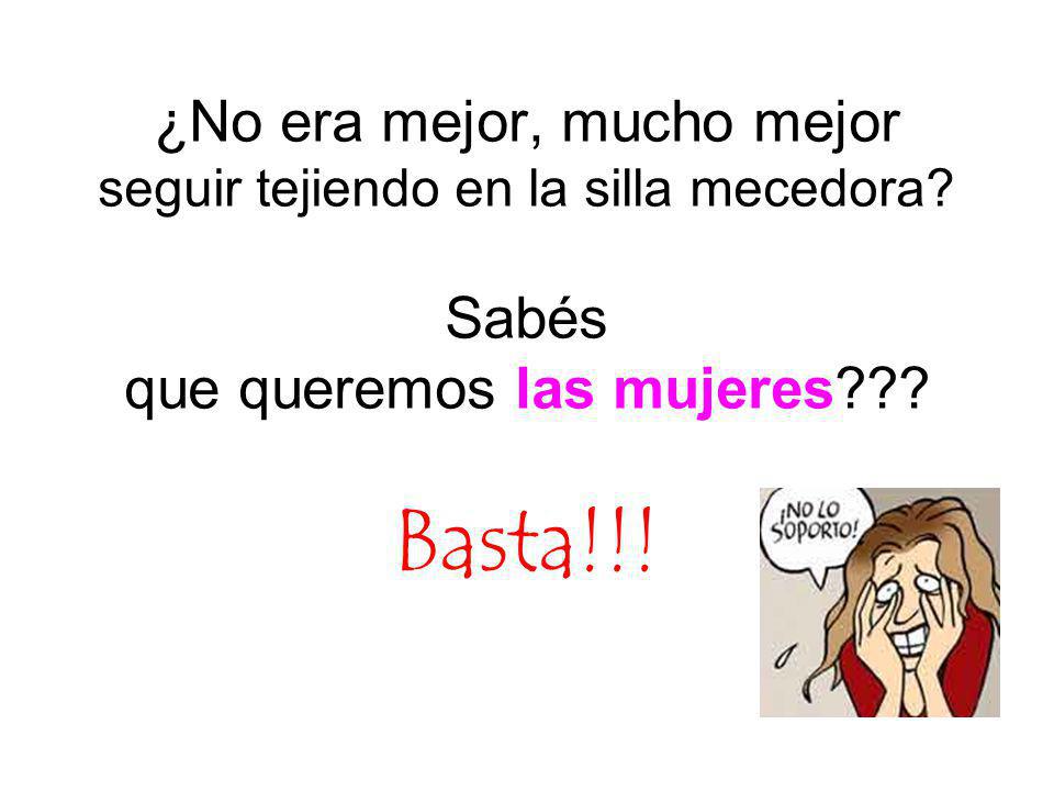 ¿No era mejor, mucho mejor seguir tejiendo en la silla mecedora