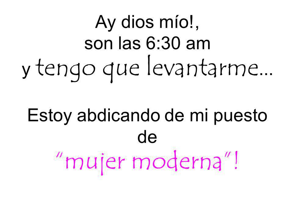 Ay dios mío. , son las 6:30 am y tengo que levantarme