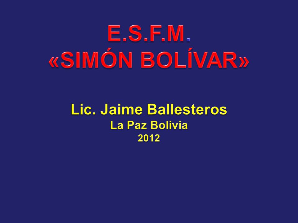 E.S.F.M. «SIMÓN BOLÍVAR» Lic. Jaime Ballesteros La Paz Bolivia 2012