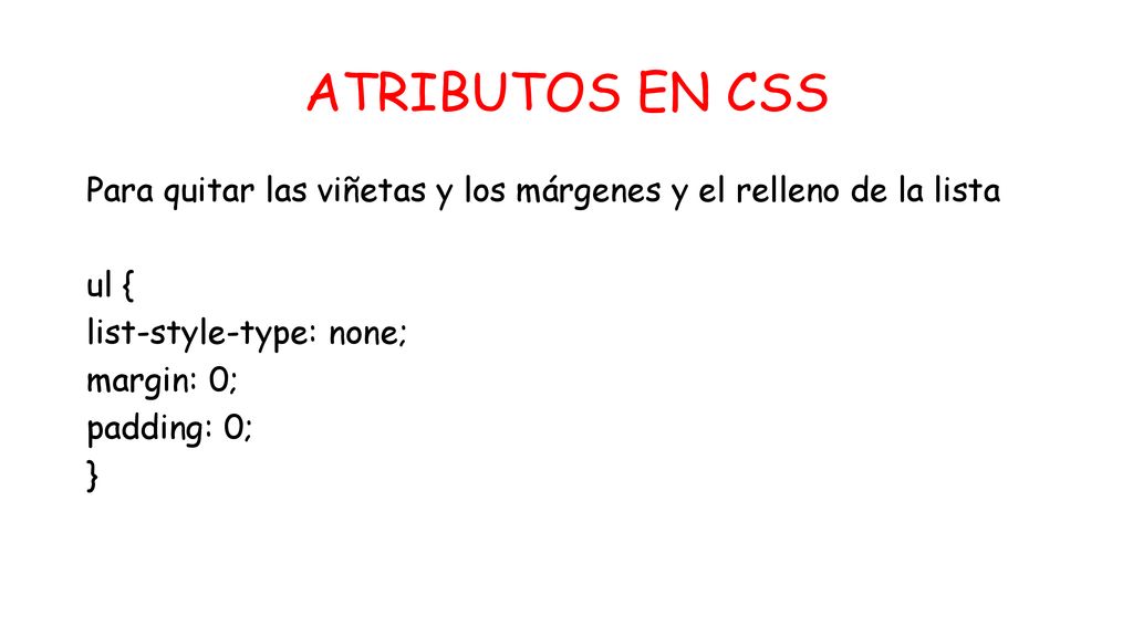 ATRIBUTOS EN CSS Para quitar las viñetas y los márgenes y el relleno de la lista ul { list-style-type: none; margin: 0; padding: 0; }
