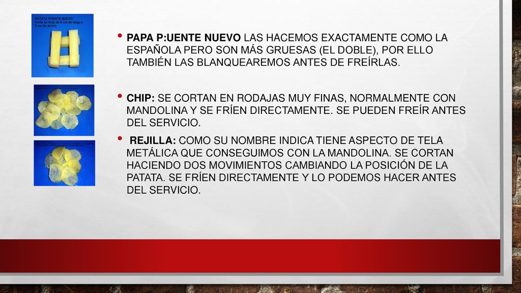 Papa p:uente nuevo las hacemos exactamente como la española pero son más gruesas (el doble), por ello también las blanquearemos antes de freírlas.
