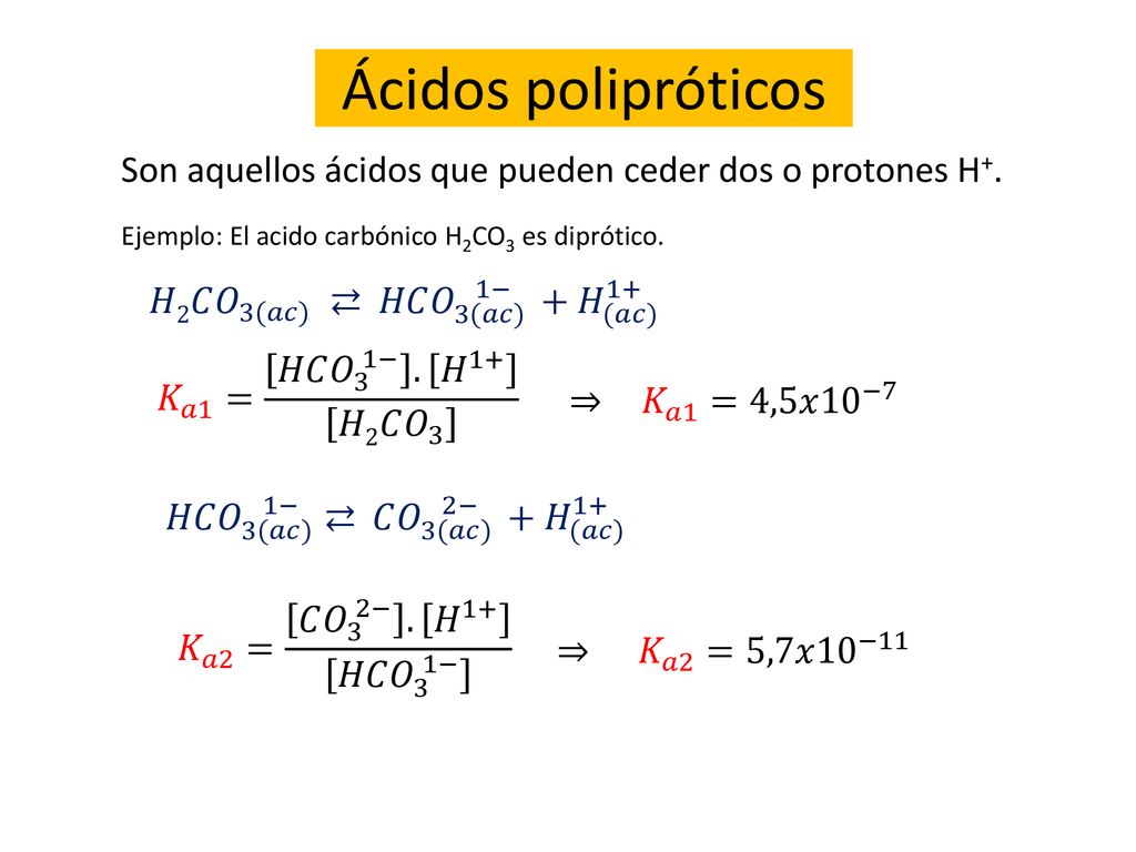 Ácidos polipróticos Son aquellos ácidos que pueden ceder dos o protones H+. Ejemplo: El acido carbónico H2CO3 es diprótico.