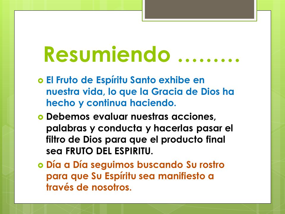 Resumiendo ……… El Fruto de Espíritu Santo exhibe en nuestra vida, lo que la Gracia de Dios ha hecho y continua haciendo.
