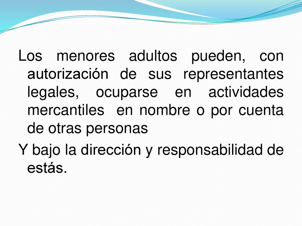 Los menores adultos pueden, con autorización de sus representantes legales, ocuparse en actividades mercantiles en nombre o por cuenta de otras personas Y bajo la dirección y responsabilidad de estás.