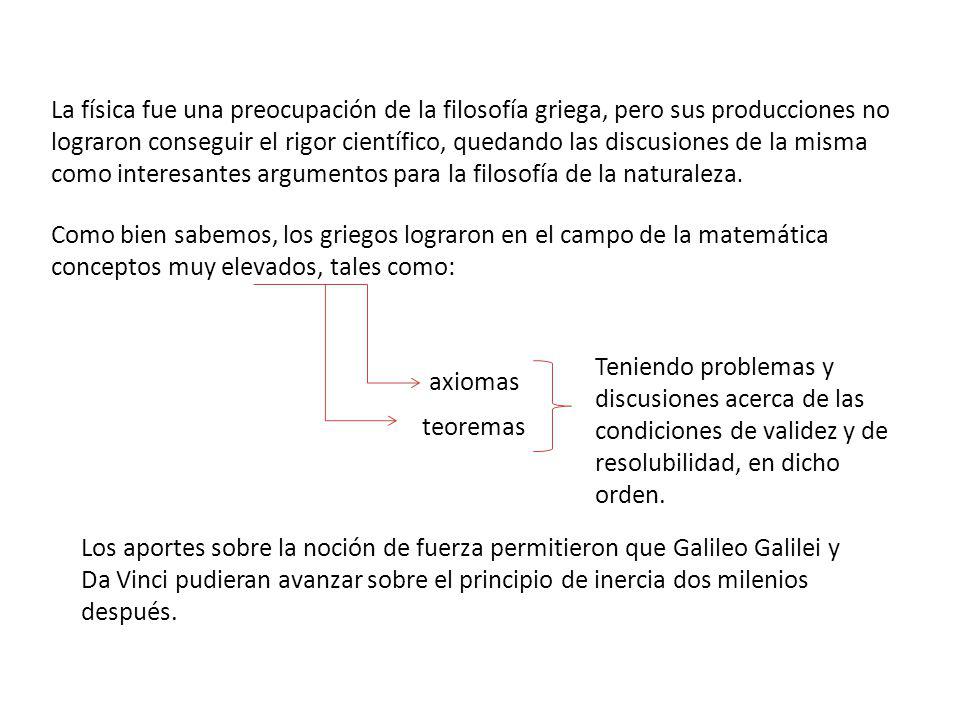 La física fue una preocupación de la filosofía griega, pero sus producciones no lograron conseguir el rigor científico, quedando las discusiones de la misma como interesantes argumentos para la filosofía de la naturaleza.