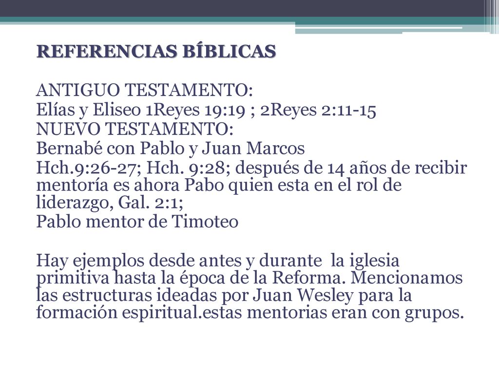 REFERENCIAS BÍBLICAS ANTIGUO TESTAMENTO: Elías y Eliseo 1Reyes 19:19 ; 2Reyes 2:11-15 NUEVO TESTAMENTO: Bernabé con Pablo y Juan Marcos Hch.9:26-27; Hch.