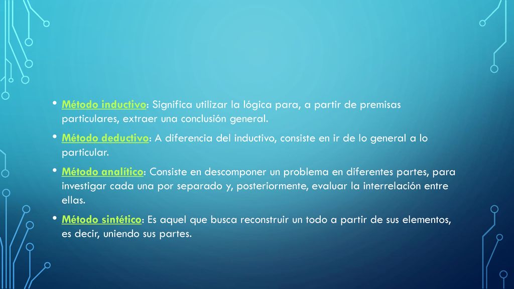 Método inductivo: Significa utilizar la lógica para, a partir de premisas particulares, extraer una conclusión general.