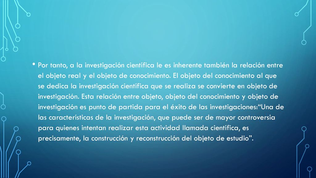 Por tanto, a la investigación científica le es inherente también la relación entre el objeto real y el objeto de conocimiento.
