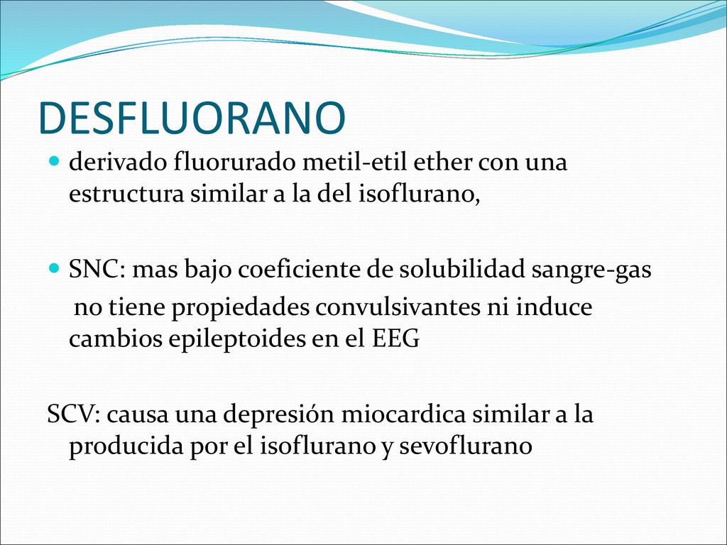 DESFLUORANO derivado fluorurado metil-etil ether con una estructura similar a la del isoflurano, SNC: mas bajo coeficiente de solubilidad sangre-gas.