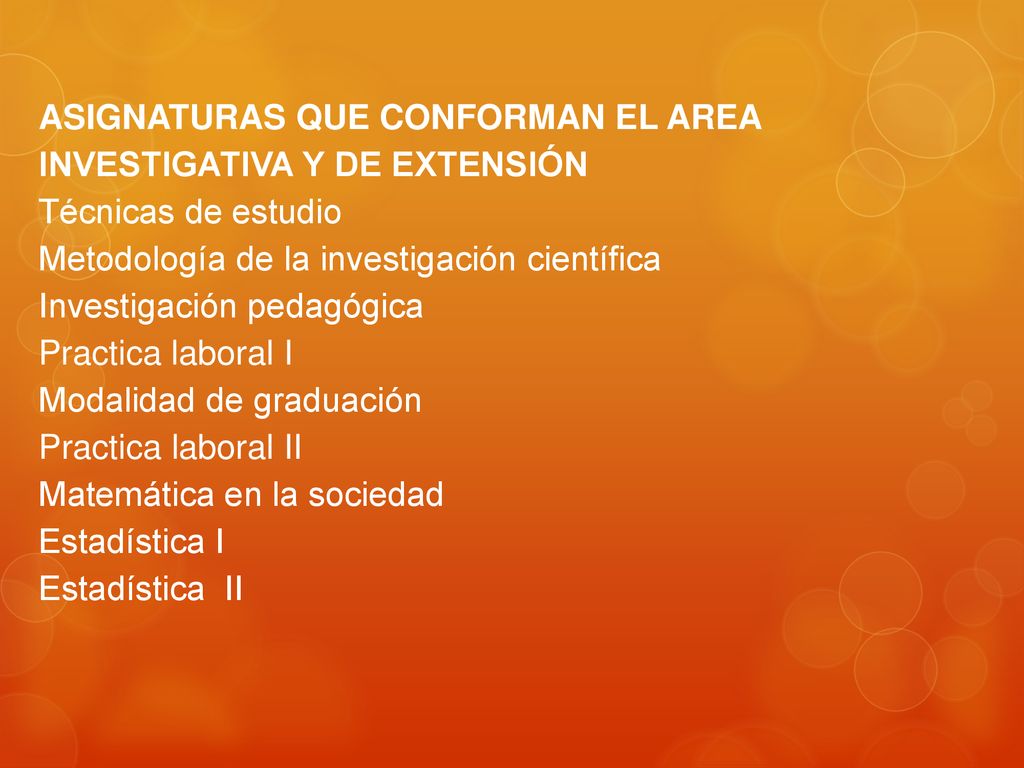 ASIGNATURAS QUE CONFORMAN EL AREA INVESTIGATIVA Y DE EXTENSIÓN Técnicas de estudio Metodología de la investigación científica Investigación pedagógica Practica laboral I Modalidad de graduación Practica laboral II Matemática en la sociedad Estadística I Estadística II
