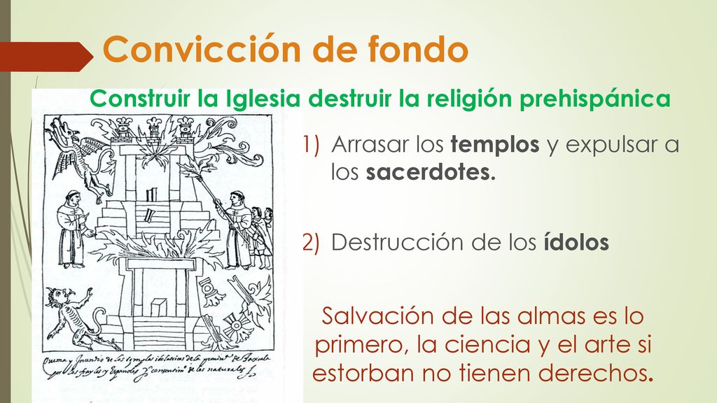 Convicción de fondo Construir la Iglesia destruir la religión prehispánica. Arrasar los templos y expulsar a los sacerdotes.