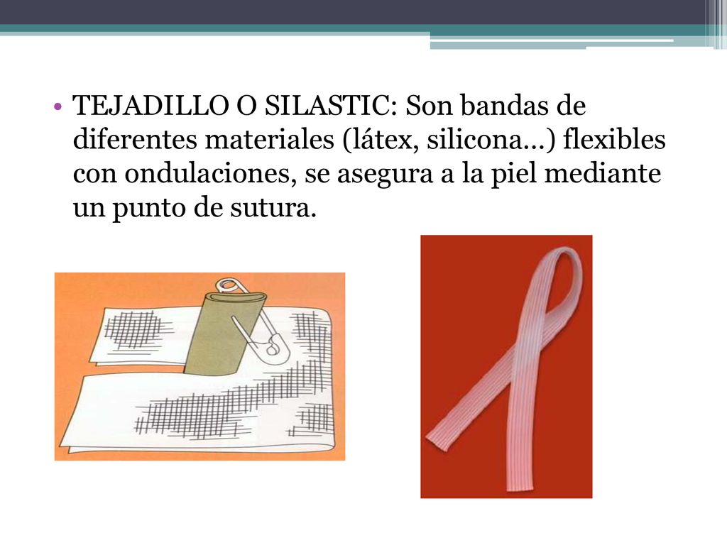 TEJADILLO O SILASTIC: Son bandas de diferentes materiales (látex, silicona...) flexibles con ondulaciones, se asegura a la piel mediante un punto de sutura.