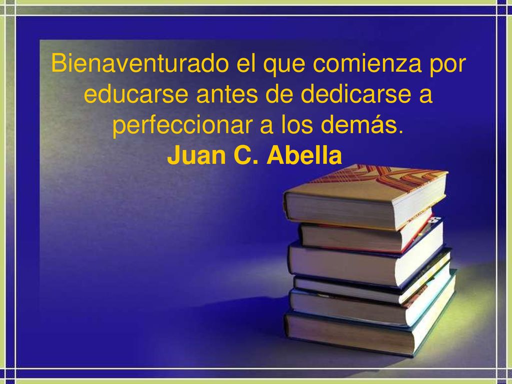 Bienaventurado el que comienza por educarse antes de dedicarse a perfeccionar a los demás.