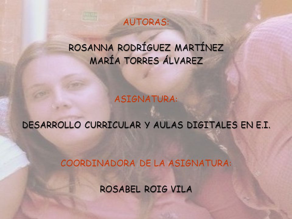 AUTORAS: ROSANNA RODRÍGUEZ MARTÍNEZ MARÍA TORRES ÁLVAREZ ASIGNATURA: DESARROLLO CURRICULAR Y AULAS DIGITALES EN E.I.