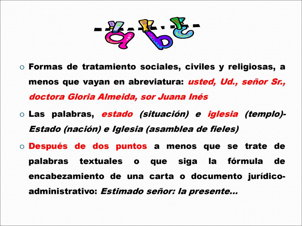 Formas de tratamiento sociales, civiles y religiosas, a menos que vayan en abreviatura: usted, Ud., señor Sr., doctora Gloria Almeida, sor Juana Inés