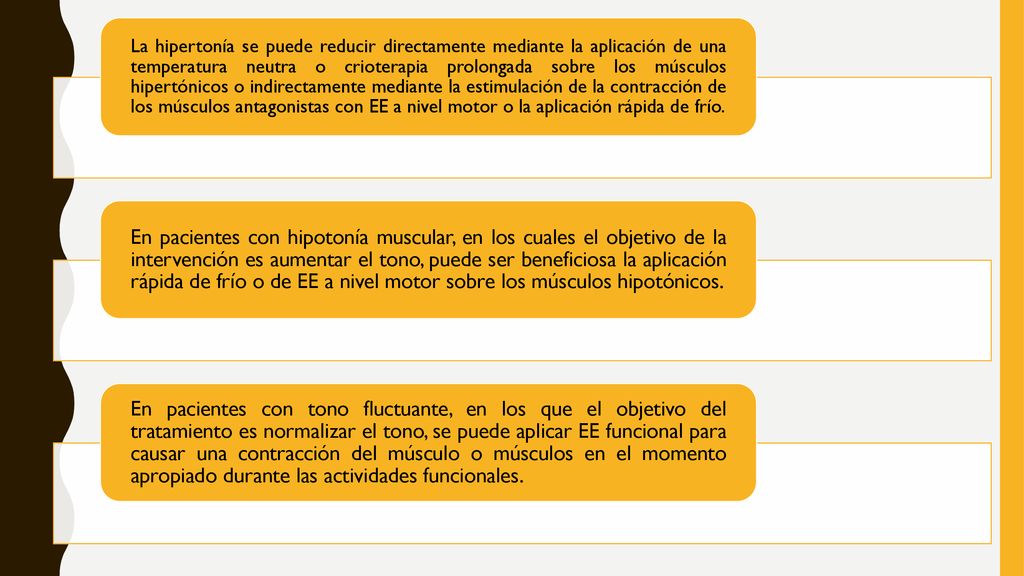 La hipertonía se puede reducir directamente mediante la aplicación de una temperatura neutra o crioterapia prolongada sobre los músculos hipertónicos o indirectamente mediante la estimulación de la contracción de los músculos antagonistas con EE a nivel motor o la aplicación rápida de frío.
