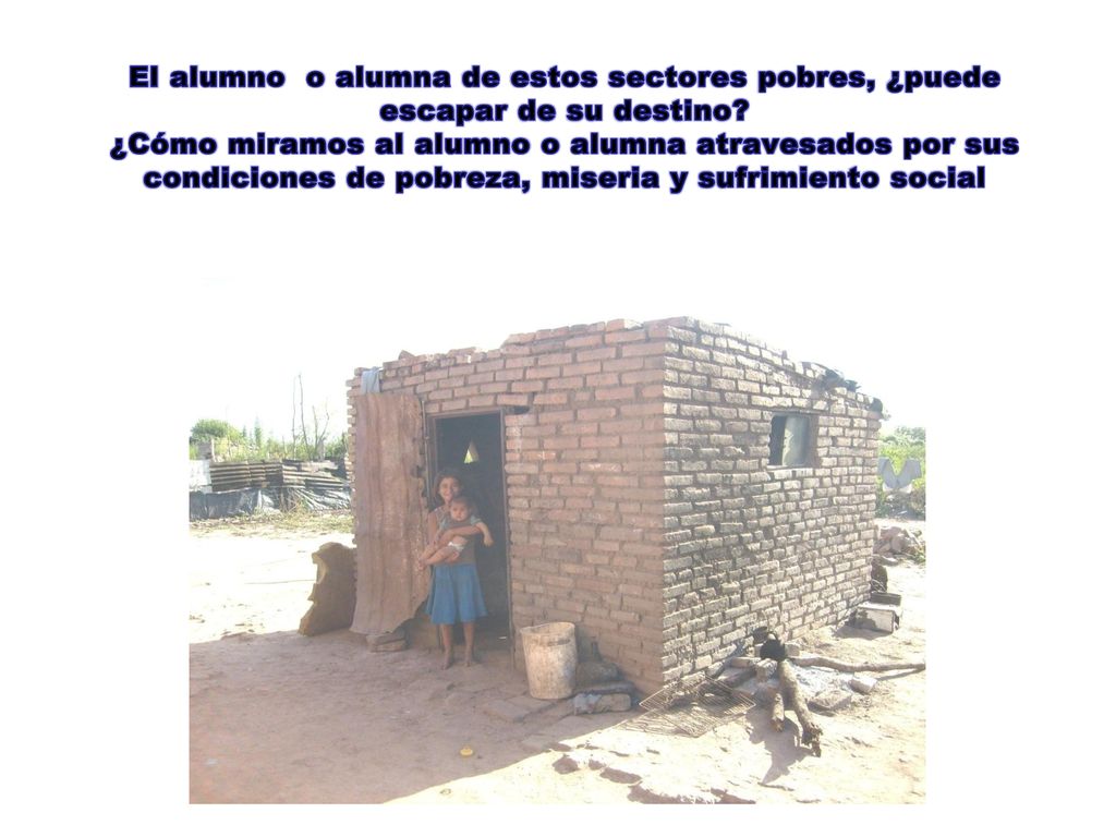 El alumno o alumna de estos sectores pobres, ¿puede escapar de su destino.