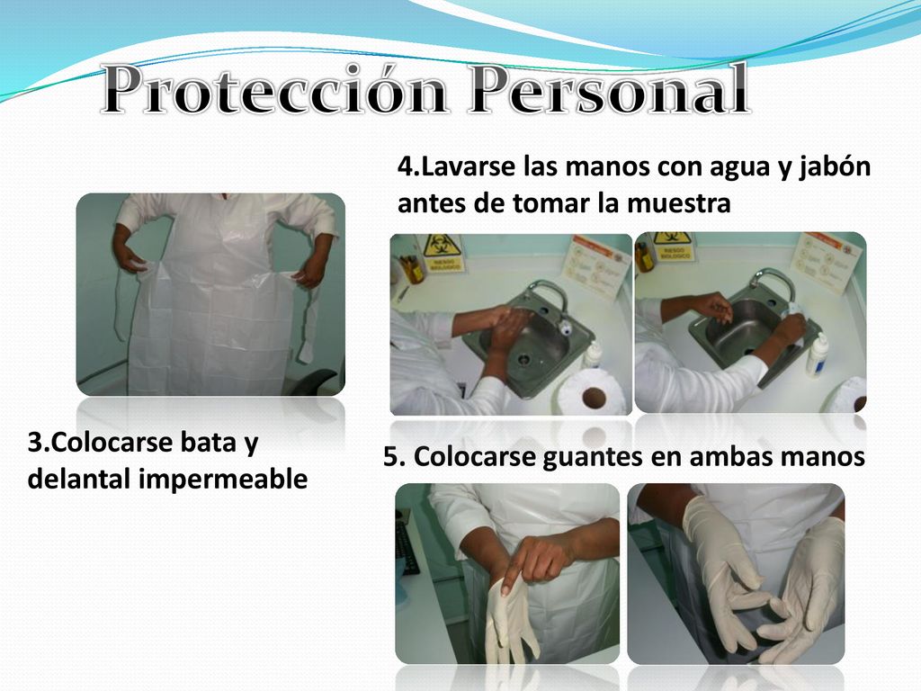 Protección Personal 4.Lavarse las manos con agua y jabón antes de tomar la muestra. 3.Colocarse bata y delantal impermeable.