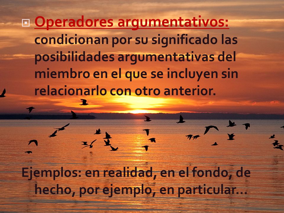 Operadores argumentativos: condicionan por su significado las posibilidades argumentativas del miembro en el que se incluyen sin relacionarlo con otro anterior.