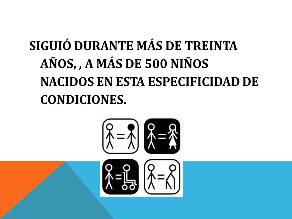 SIGUIÓ DURANTE MÁS DE TREINTA AÑOS, , A MÁS DE 500 NIÑOS NACIDOS EN ESTA ESPECIFICIDAD DE CONDICIONES.