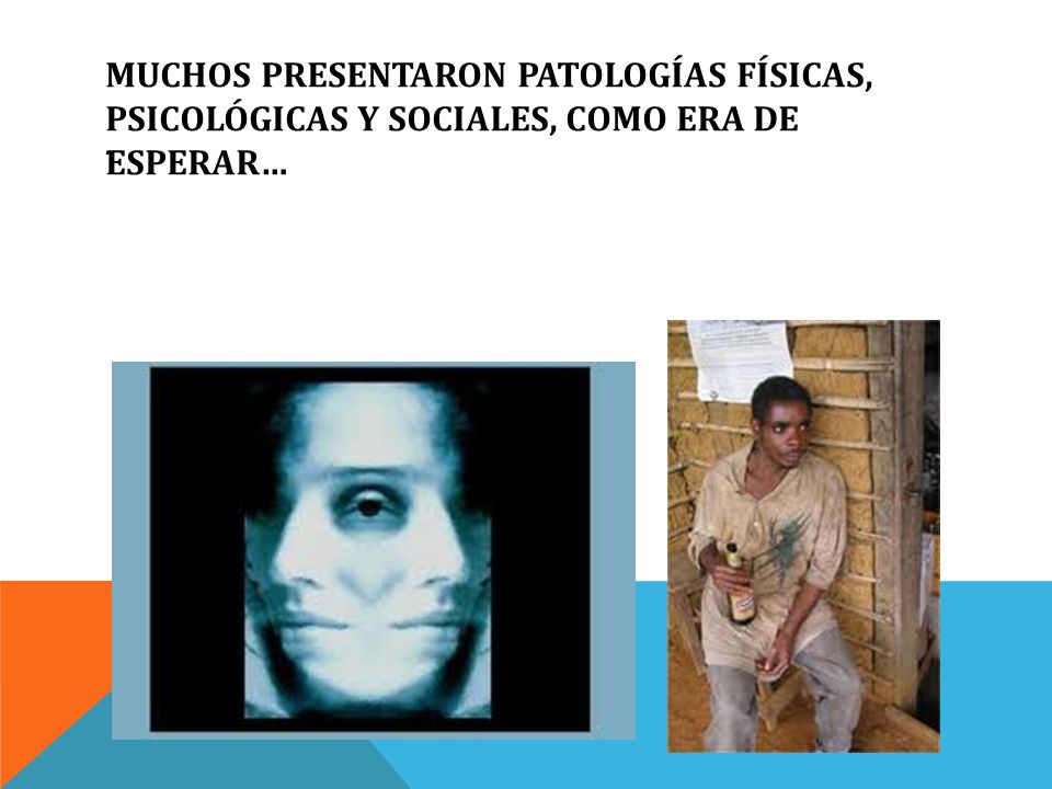 MUCHOS PRESENTARON PATOLOGÍAS FÍSICAS, PSICOLÓGICAS Y SOCIALES, COMO ERA DE ESPERAR…