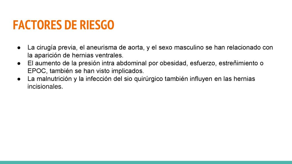 FACTORES DE RIESGO La cirugía previa, el aneurisma de aorta, y el sexo masculino se han relacionado con la aparición de hernias ventrales.