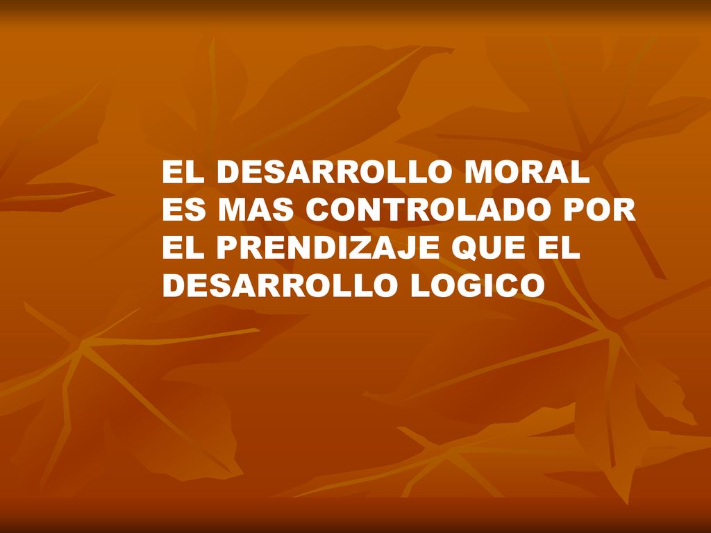 EL DESARROLLO MORAL ES MAS CONTROLADO POR EL PRENDIZAJE QUE EL DESARROLLO LOGICO