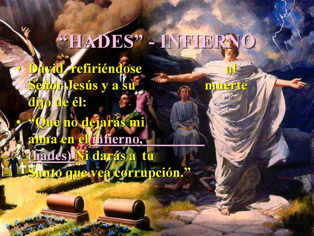 HADES - INFIERNO David, refiriéndose al Señor Jesús y a su muerte dijo de él: