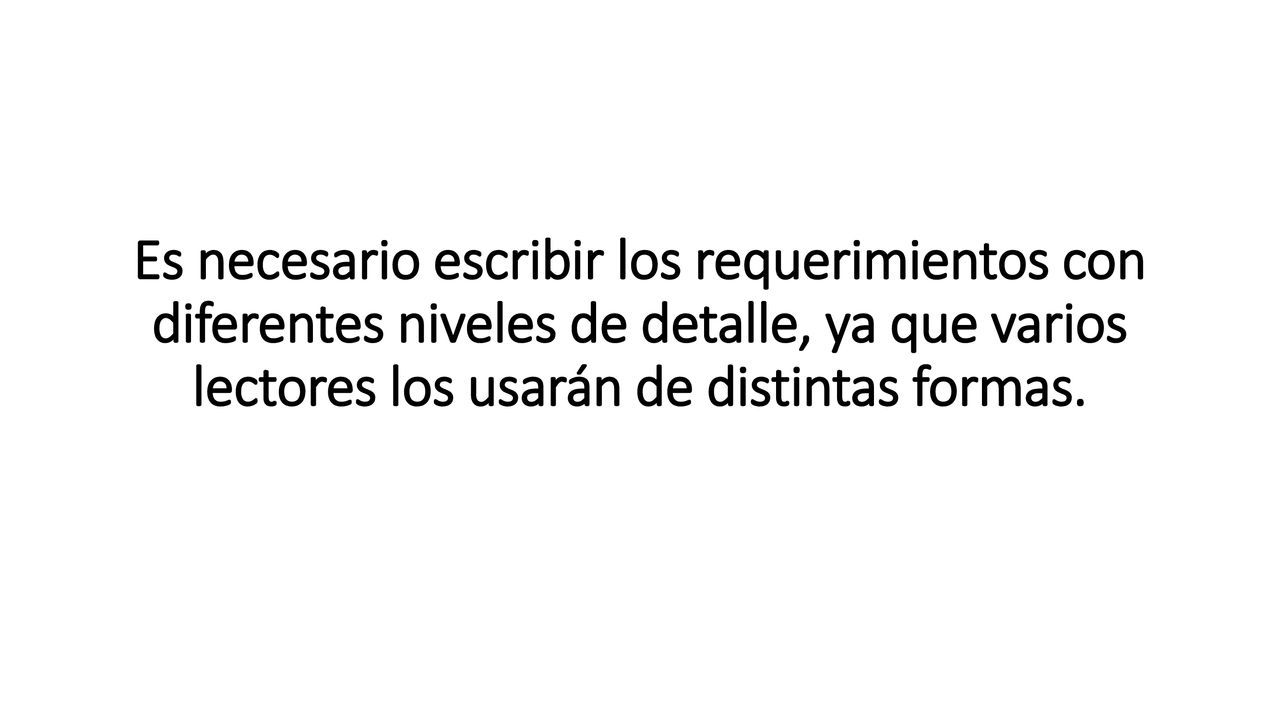 Es necesario escribir los requerimientos con diferentes niveles de detalle, ya que varios lectores los usarán de distintas formas.