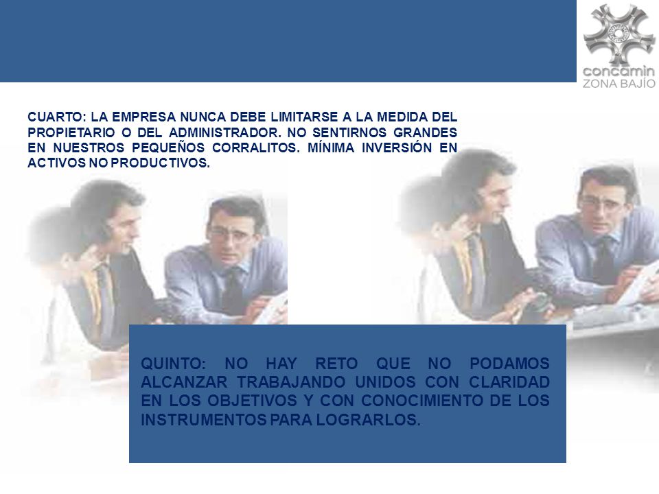 CUARTO: LA EMPRESA NUNCA DEBE LIMITARSE A LA MEDIDA DEL PROPIETARIO O DEL ADMINISTRADOR. NO SENTIRNOS GRANDES EN NUESTROS PEQUEÑOS CORRALITOS. MÍNIMA INVERSIÓN EN ACTIVOS NO PRODUCTIVOS.