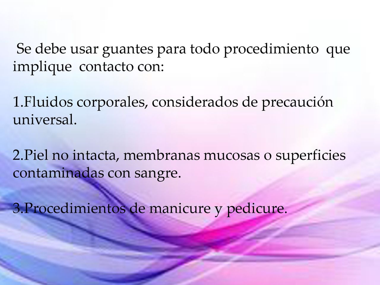 Se debe usar guantes para todo procedimiento que implique contacto con: 1.Fluidos corporales, considerados de precaución universal.