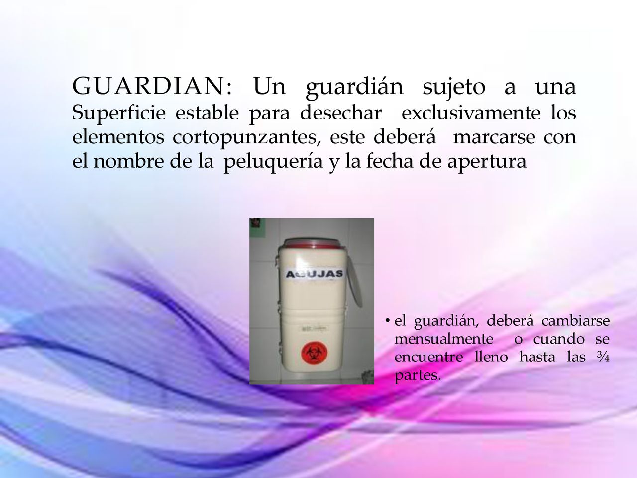 GUARDIAN: Un guardián sujeto a una Superficie estable para desechar exclusivamente los elementos cortopunzantes, este deberá marcarse con el nombre de la peluquería y la fecha de apertura
