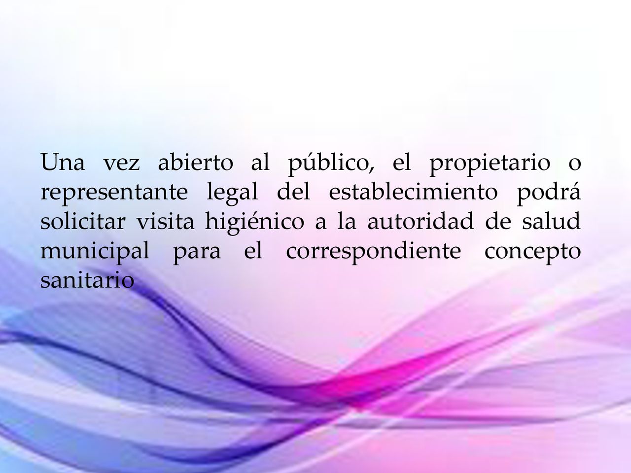 Una vez abierto al público, el propietario o representante legal del establecimiento podrá solicitar visita higiénico a la autoridad de salud municipal para el correspondiente concepto sanitario