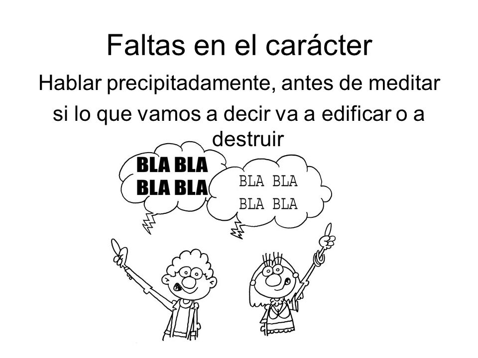 Faltas en el carácter Hablar precipitadamente, antes de meditar si lo que vamos a decir va a edificar o a destruir