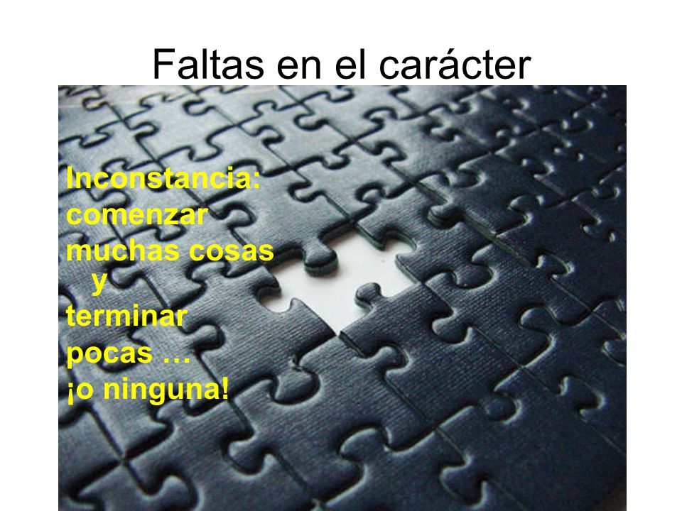 Faltas en el carácter Inconstancia: comenzar muchas cosas y terminar pocas … ¡o ninguna!