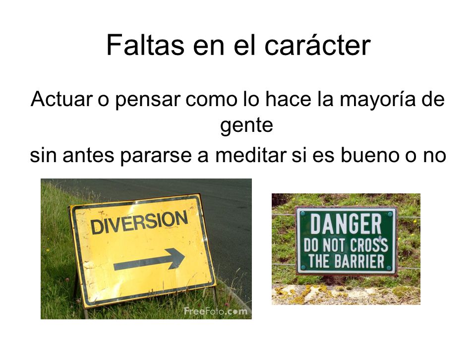 Faltas en el carácter Actuar o pensar como lo hace la mayoría de gente sin antes pararse a meditar si es bueno o no