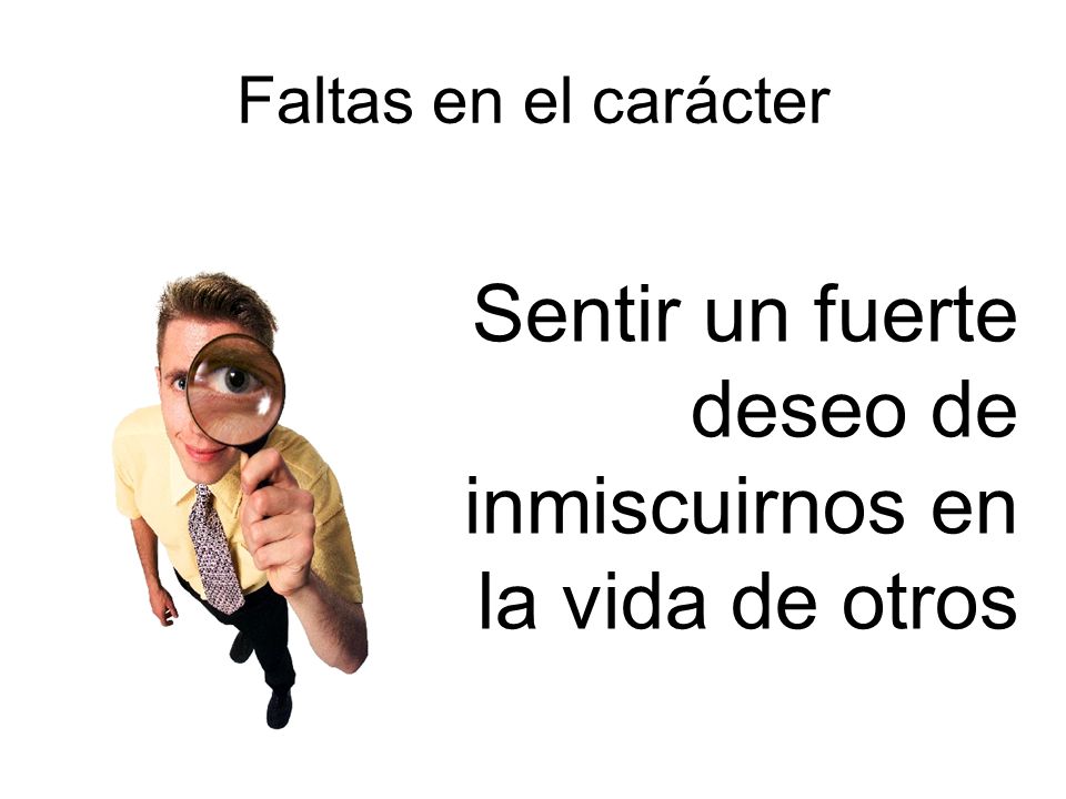 Sentir un fuerte deseo de inmiscuirnos en la vida de otros