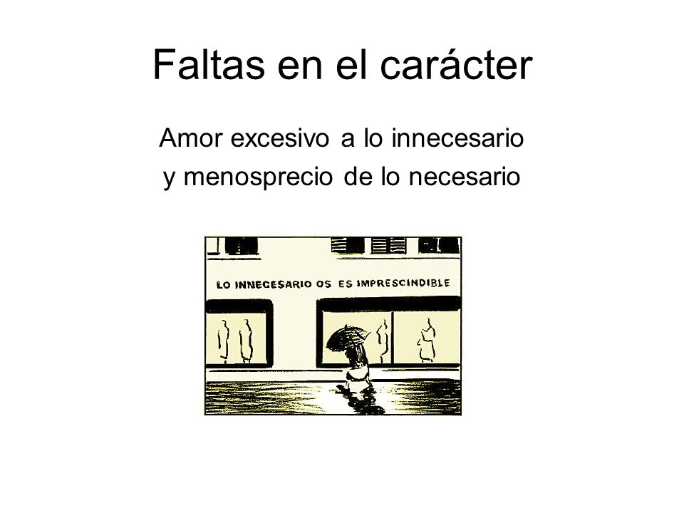 Amor excesivo a lo innecesario y menosprecio de lo necesario